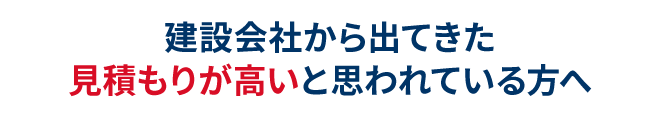 建設会社から出てきた見積もりが高いと思われている方へ