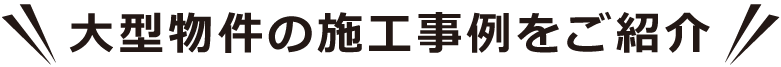 大型物件の施工事例をご紹介